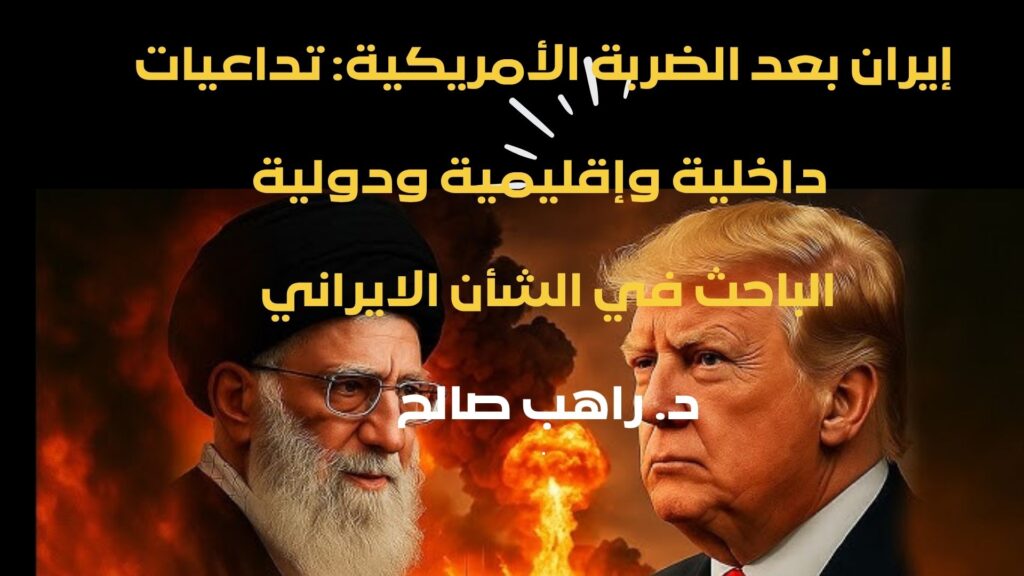 إيران بعد الضربة الأمريكية: تداعيات داخلية وإقليمية ودولية الباحث في الشأن الايراني د. راهب صالح .